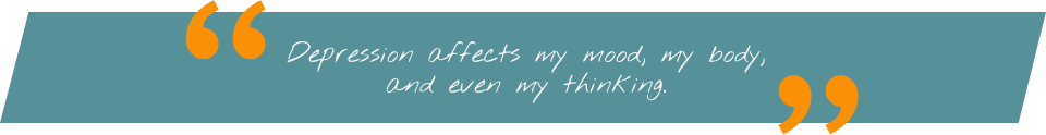 Patient Profile 2 Desktop Patient quote saying Depression affects my mood, my body, and even my thinking.
