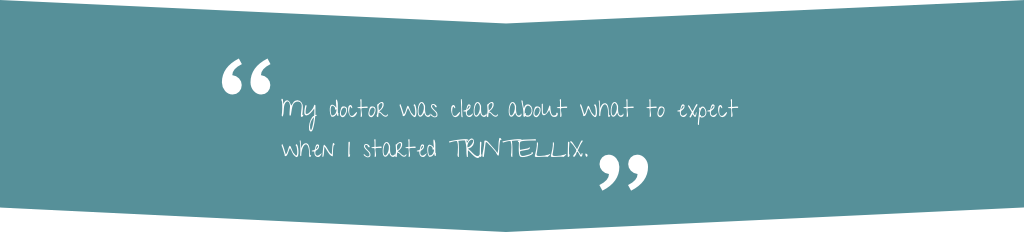 Quote: "My doctor was clear about what to expect when I started TRINTELLIX."